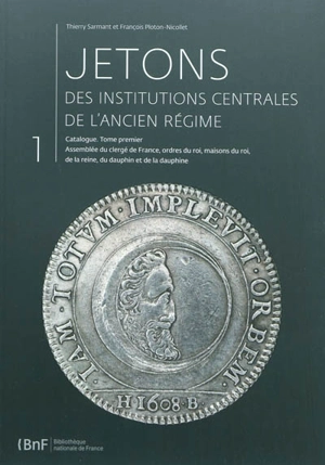 Jetons des institutions centrales de l'Ancien Régime : catalogue. Vol. 1. Assemblée du clergé de France, ordres du roi, Maisons du roi, de la reine, du dauphin et de la dauphine : n° 1 à 825 - Thierry Sarmant