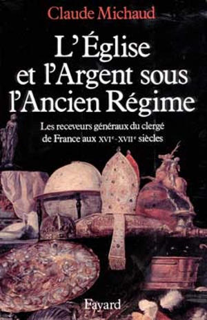 L'Eglise et l'argent sous l'Ancien Régime : les receveurs généraux du clergé de France aux XVIe et XVIIe siècles - Claude Michaud