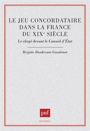 Le Jeu concordataire dans la France du XIXe siècle : le clergé devant le Conseil d'Etat - Brigitte Basdevant-Gaudemet