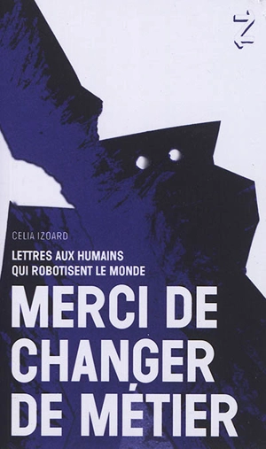 Merci de changer de métier : lettres aux humains qui robotisent le monde - Celia Izoard