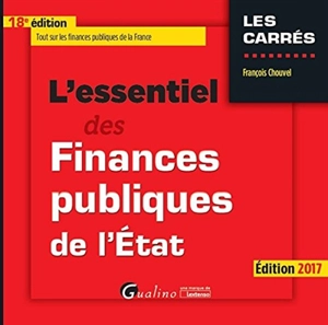 L'essentiel des finances publiques de l'Etat : tout sur les finances publiques de la France : édition 2017 - François Chouvel