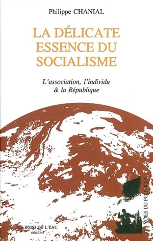 La délicate essence du socialisme : l'association, l'individu & la République - Philippe Chanial