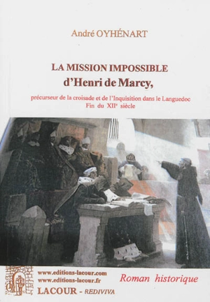 La mission impossible d'Henri de Marcy, précurseur de la croisade et de l'Inquisition dans le Languedoc, fin du XIIe siècle : roman historique - André Oyhénart