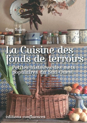 La cuisine des fonds de terroirs : petites histoires des mets populaires du Sud-Ouest - Guy Suire