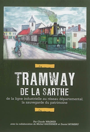 Tramway de la Sarthe : de la ligne industrielle au réseau départemental, la sauvegarde du patrimoine - Claude Wagner