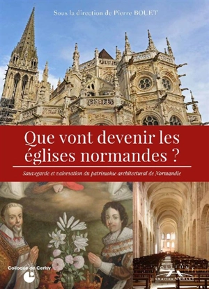 Que vont devenir les églises normandes ? : sauvegarde et valorisation du patrimoine architectural de Normandie - Centre culturel international (Cerisy-la-Salle, Manche). Colloque (2015)