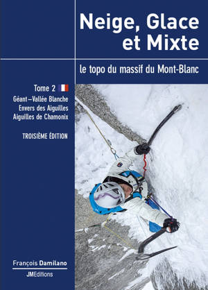 Neige, glace et mixte : le topo du massif du Mont-Blanc. Vol. 2. Géant-vallée Blanche, Envers des Aiguilles, aiguilles de Chamonix - François Damilano