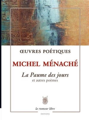 Oeuvres poétiques. La paume des jours : et autres poèmes - Michel Ménaché