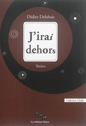 J'irai dehors : théâtre - Didier Delahais