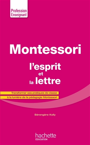 Montessori : l'esprit et la lettre : transformer ses pratiques de classe à la lumière de la pédagogie Montessori - Bérengère Kolly