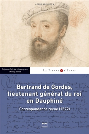 Bertrand de Gordes, lieutenant général du roi en Dauphiné : correspondance reçue (1572) - Stéphane Gal