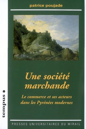 Une société marchande : le commerce et ses acteurs dans les Pyrénées modernes - Patrice Poujade