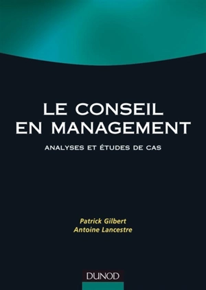 Le conseil en management : analyses et études de cas : manuel et applications - Patrick Gilbert