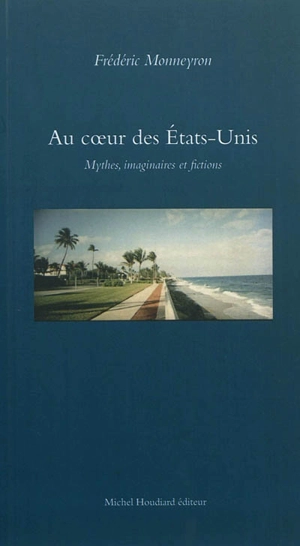 Au coeur des Etats-Unis : mythes, imaginaires et fictions - Frédéric Monneyron