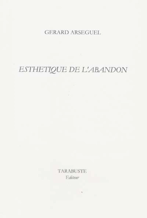 Esthétique de l'abandon - Gérard Arseguel