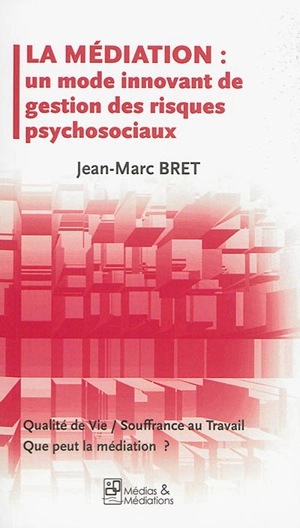 La médiation : un mode innovant de gestion des risques psychosociaux : qualité de vie, souffrance au travail, que peut la médiation ? - Jean-Marc Bret