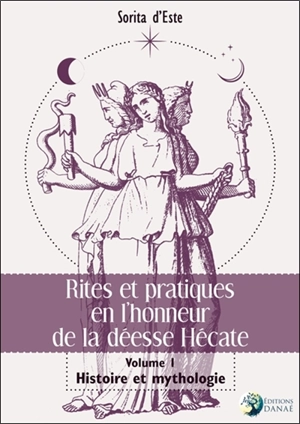 Rites et pratiques en l'honneur de la déesse Hécate. Vol. 1. Histoire et mythologie - Sorita D'Este