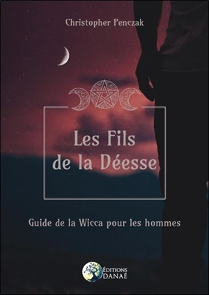 Les fils de la déesse : guide de la wicca pour les hommes - Christopher Penczak