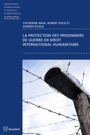 La protection des prisonniers de guerre en droit international humanitaire - Catherine Maia