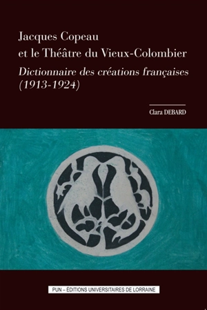 Jacques Copeau et le théâtre du Vieux-Colombier : dictionnaire des créations françaises (1913-1924) - Clara Debard