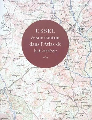 Ussel & son canton dans l'atlas de la Corrèze : 1874 : exposition, Musée du pays d'Ussel, 13 juill.-20 sept. 2010 - Jean-Loup Lemaître