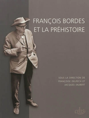 François Bordes et la préhistoire - Colloque international François Bordes (2009 ; Bordeaux)