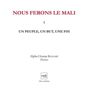 Nous ferons le Mali. Vol. 1. Un peuple, un but, une foi - Alpha Oumar Konaré