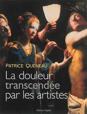 La douleur transcendée par les artistes : douleur et représentation dans l'art - Patrice Queneau