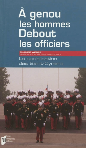 A genou les hommes, debout les officiers : la socialisation des Saint-Cyriens - Claude Weber