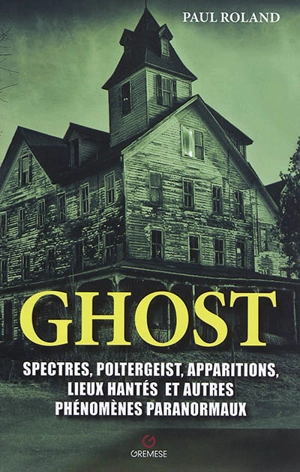 Ghost : spectres, poltergeist, apparitions, lieux hantés et autres phénomènes paranormaux - Paul Roland