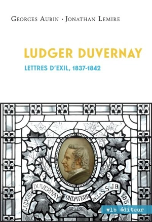 Ludger Duvernay : lettres d'exil, 1837-1842 - Georges Aubin