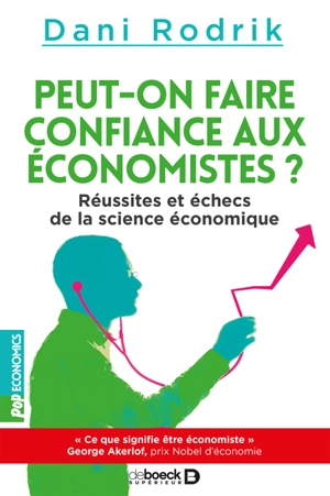 Peut-on faire confiance aux économistes ? : réussites et échecs de la science économique - Dani Rodrik