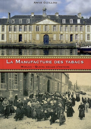La Manufacture des Tabacs de Morlaix : quatre siècles d'histoire - Anne Guillou