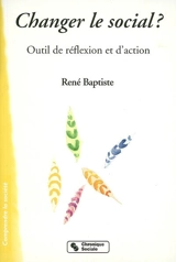 Changer le social ? : outil de réflexion et d'action - René Baptiste