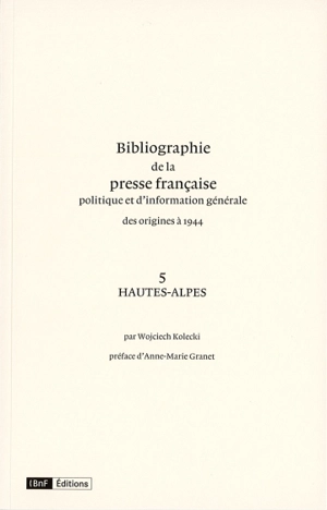 Bibliographie de la presse française politique et d'information générale : des origines à 1944. Vol. 5. Hautes-Alpes - Bibliothèque nationale de France. Service de l'Inventaire rétrospectif des fonds imprimés