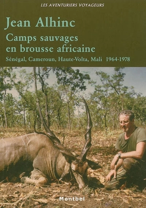 Camps sauvages en brousse africaine : Sénégal, Cameroun, Haute-Volta, Mali, 1964-1978 - Jean Alhinc