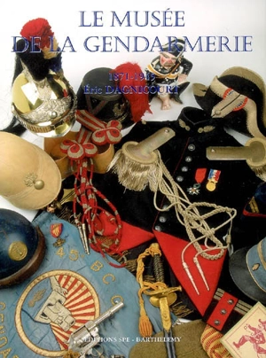 Encyclopédie de la Gendarmerie nationale. Vol. 5. Le musée de la gendarmerie : 1871-1945 - Eric Dagnicourt