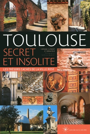 Toulouse secret et insolite : les trésors cachés de la ville rose - Sonia Ruiz