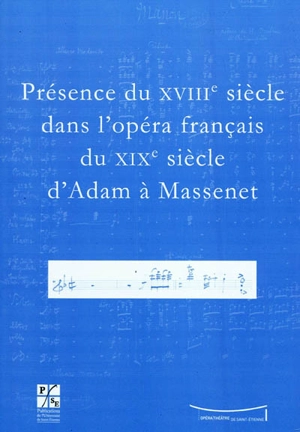 Présence du XVIIIe siècle dans l'opéra français du XIXe siècle d'Adam à Massenet : actes du colloque du Xe Festival Massenet des 6 et 7 novembre 2009, Université Jean Monnet, Opéra Théâtre de Saint-Etienne