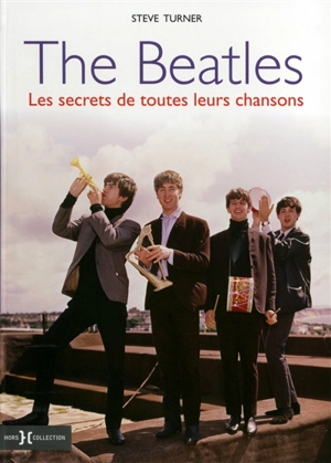 The Beatles : les secrets de toutes leurs chansons - Steve Turner