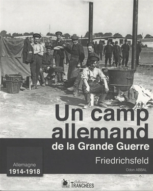 Un camp allemand de la Grande Guerre : Friedrichsfeld : Allemagne 1914-1918 - Odon Abbal