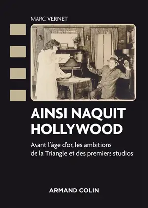 Ainsi naquit Hollywood : avant l'âge d'or, les ambitions de la Triangle et des premiers studios - Marc Vernet
