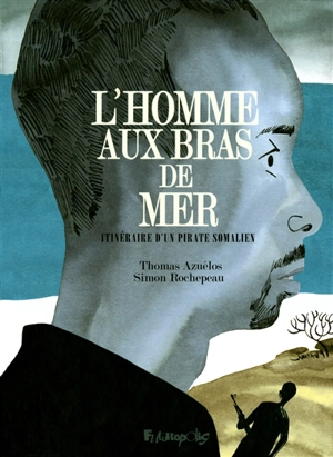 L'homme aux bras de mer : itinéraire d'un pirate somalien - Simon Rochepeau