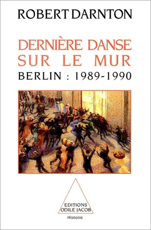 Dernière danse sur le mur : Berlin, 1989-1990 - Robert Darnton