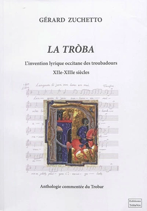 La troba : l'invention lyrique occitane des troubadours, XIIe-XIIIe siècles : anthologie commentée du trobar