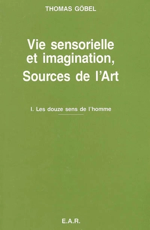 Vie sensorielle et imagination, sources de l'art. Vol. 1. Les douze sens de l'homme - Thomas Göbel