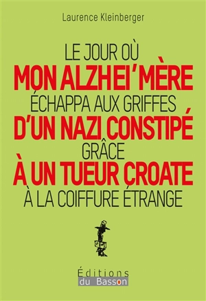 Le jour où mon Alzhei'mère échappa aux griffes d'un nazi constipé grâce à un tueur croate à la coiffure étrange - Laurence Kleinberger