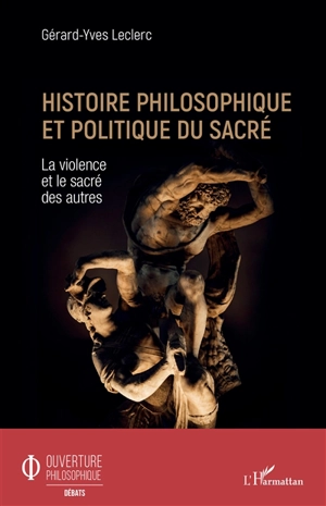 Histoire philosophique et politique du sacré : la violence et le sacré des autres - Gérard-Yves Leclerc