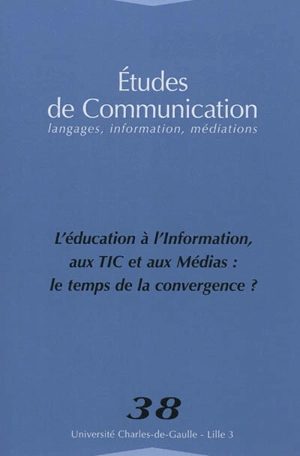 Etudes de communication, n° 38. L'éducation à, l'information aux TIC et aux médias : le temps de la convergence ?