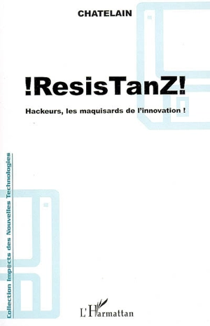 ResisTanZ ! : hackeurs, les maquisards de l'innovation ! : management de l'innovation, Internet et déviance, apprendre et savoir intégrer les logiques hackers - Yannick Chatelain